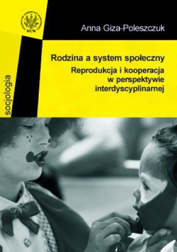 Okładka: Anna Giza-Poleszczuk. - Rodzina a system społeczny. Reprodukcja i kooperacja w perspektywie interdyscyplinarnej