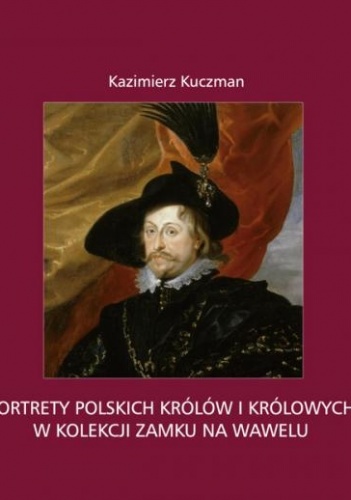 Okładka: Kazimierz Kuczman - Portrety polskich królów i królowych w kolekcji Zamku na Wawelu