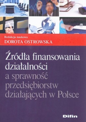 Okładka: Dorota Ostrowska - Źródła finansowania działalności a sprawność przedsiębiorstw działających w Polsce
