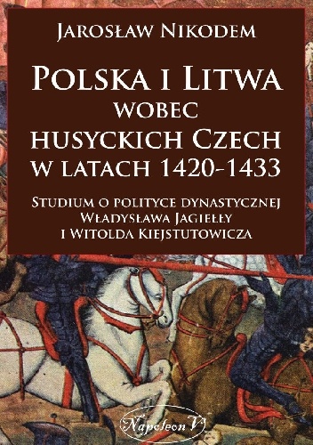 Okładka: Jarosław Nikodem - Polska i Litwa wobec husyckich Czech w latach 1420-1433.