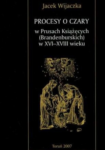 Okładka: Jacek Wijaczka - Procesy o czary w Prusach Książęcych (Brandenburskich) w XVI-XVIII wieku