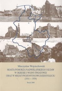 Okładka: Mieczysław Wojciechowski - Miasta Pomorza Nadwiślańskiego i Kujaw w okresie I wojny światowej oraz w międzywojennym dwudzie