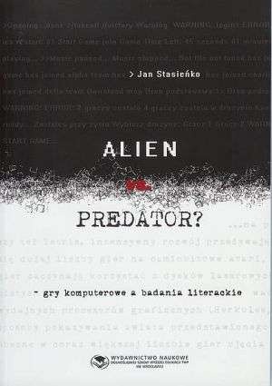 Okładka: dr Jan Stasieńko - Alien vs. Predator - gry komputerowe a badania literackie
