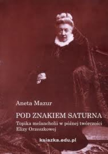 Okładka: Aneta Mazur - Pod znakiem Saturna. Topika melancholii w późnej twórczości Elizy Orzeszkowej