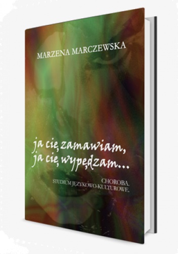 Marzena Marczewska - Ja cię zamawiam, ja cię wypędzam… Choroba. Studium językowo-kulturowe