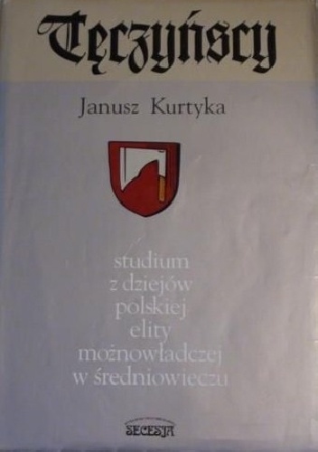 Okładka: Janusz Marek Kurtyka - Tęczyńscy : studium z dziejów polskiej elit możnowładczej w średniowieczu