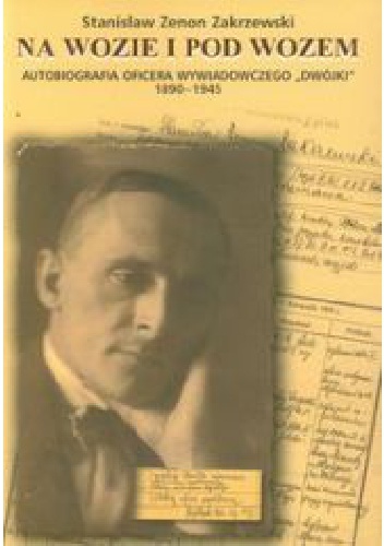 Okładka: Stanisław Zenon Zakrzewski - Na wozie i pod wozem: autobiografia oficera wywiadowczego "Dwójki" 1890-1945