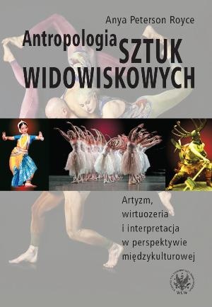 Okładka: Anya Peterson Royce - Antropologia sztuk widowiskowych : artyzm, wirtuozeria i interpretacja w perspektywie międzykulturowej