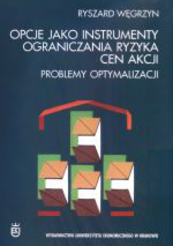 Okładka: Ryszard Węgrzyn - Opcje jako instrumenty ograniczania ryzyka cen akcji : problemy optymalizacji