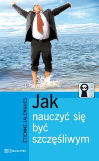 Okładka:  Etienne Jalenqes - Jak nauczyć się byc szczęśliwym