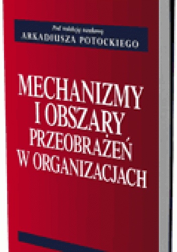 Okładka: Arkadiusz Potocki - Mechanizmy i obszary przeobrażeń w organizacjach