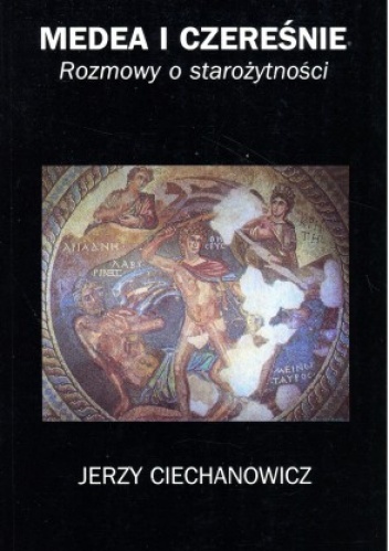 Okładka: Jerzy Ciechanowicz - Medea i czereśnie. Rozmowy o starożytności