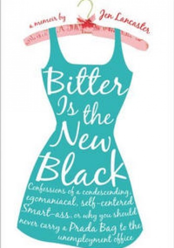 Okładka: Jen Lancaster - Bitter Is the New Black : Confessions of a Condescending, Egomaniacal, Self-Centered Smartass,Or, Why You Should Never Carry A Prada Bag to the Unemployment Office
