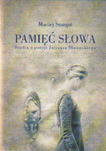 Okładka: Maciej Szargot - Pamięć słowa Studia o poezji Juliusza Słowackiego