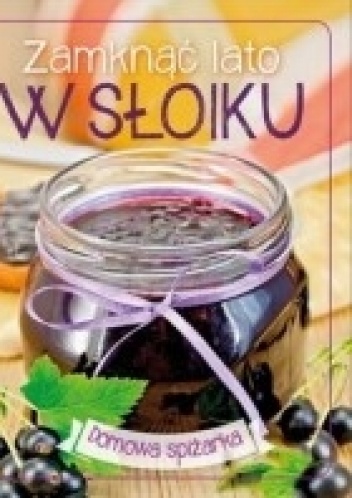 Okładka:  praca zbiorowa - Zamknąć lato w słoiku. Domowa spiżarka