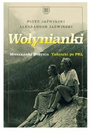 Okładka: Piotr Jaźwiński - Wołynianki. Mieszkanki Wołynia. Tułaczki po PRL.