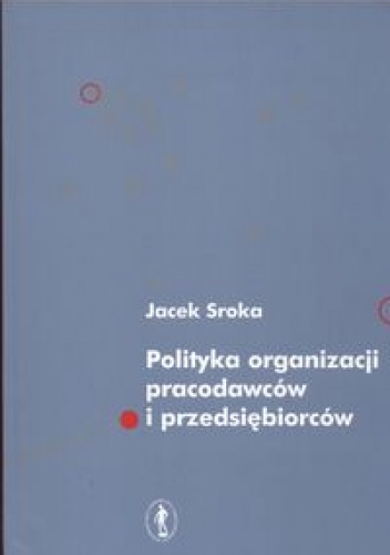 Okładka: Jacek Sroka - Polityka organizacji pracodawców i przedsiębiorców