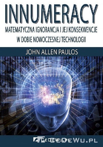 John Allen Paulos - Innumeracy. Matematyczna ignorancja i jej konsekwencje w dobie nowoczesnej technologii