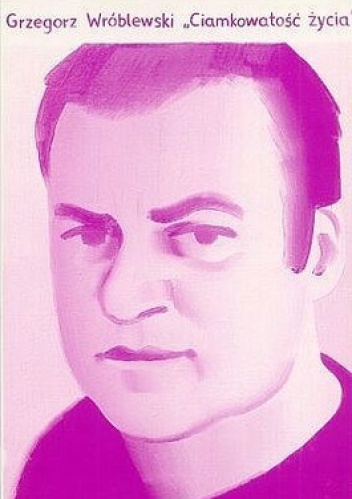 Okładka: Grzegorz Wróblewski - Ciamkowatość życia i inne wiersze z lat 1982-1992