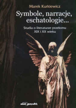 Okładka: M. Kurkiewicz - Symbole,narracje,eschatologie...stu.o lit. przeł.XIX i XXw.