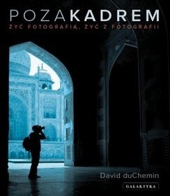 Okładka: David duChemin - Poza kadrem. Żyć fotografią, żyć z fotografii