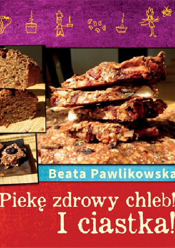 Okładka: Beata Pawlikowska - Piekę zdrowy chleb! I ciastka!