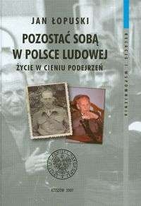 Okładka: Jan Łopuski - Pozostać sobą w Polsce Ludowej Życie w cieniu podejrzeń t. II