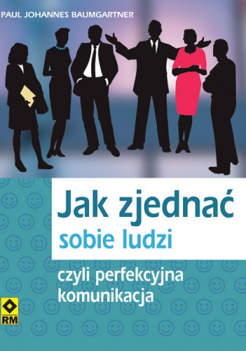 Okładka: Paul Johannes Baumgartner - Jak zjednać sobie ludzi czyli perfekcyjna komunikacja