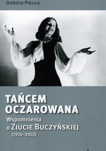Okładka: Dorota Pikula - Tańcem Oczarowana. Wspomnienia o Ziucie Buczyńskiej (1910 – 2002)
