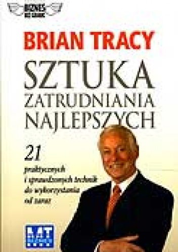 Okładka: Brian Tracy - Sztuka zatrudniania najlepszych. 21 praktycznych i sprawdzonych technik do wykorzystania od zaraz.