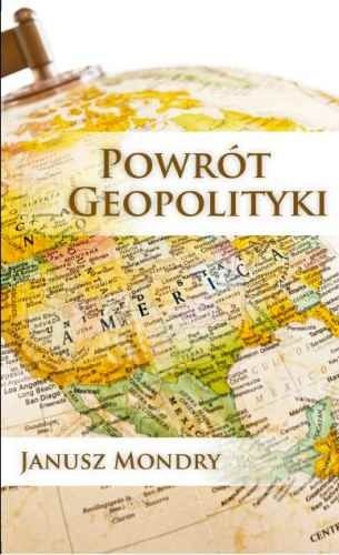 Okładka: Janusz Mondry - Powrót Geopolityki. Ameryka, Europa i Azja w XX Wieku