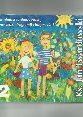 Okładka: Jan Twardowski - Ile słońca w słoneczniku, powiedz, drogi mój chłopczyku? 1986-1998. Tom II