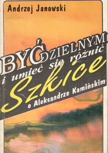 Okładka: Andrzej Janowski - Być dzielnym i umieć się różnić. Szkice o Aleksandrze Kamińskim