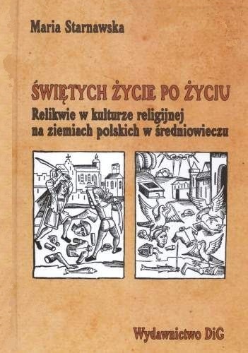 Okładka: Maria Starnawska - Świętych życie po życiu. Relikwie w kulturze religijnej na ziemiach polskich w średniowieczu