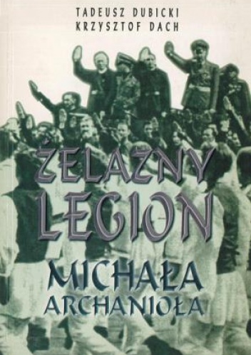 Okładka: Krzysztof Dach - Żelazny legion Michała Archanioła. Z dziejów ruchu faszystowskiego w Rumunii