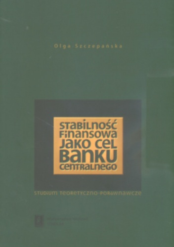 Okładka: Olga Szczepańska - Stabilność finansowa jako cel banku centralnego Studium teoretyczno-porównawcze