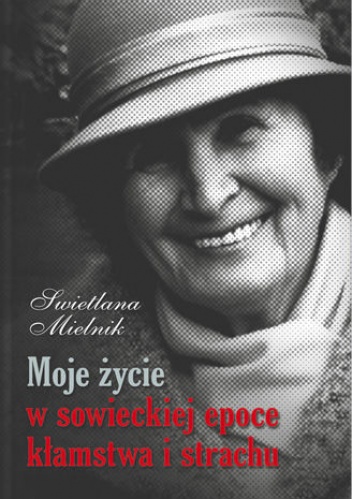 Okładka: Swietlana Mielnik - Moje życie w sowieckiej epoce kłamstwa i strachu