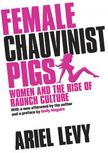 Okładka: Ariel Levy - Female Chauvinist Pigs: Women and the Rise of Raunch Culture