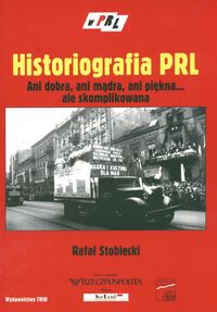 Okładka: Rafał Stobiecki - Historiografia PRL. Ani dobra, ani mądra, ani pięka... ale skomplikowana.