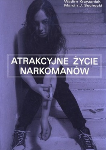 Okładka: Wadim Krzyżaniak - Atrakcyjne życie narkomanów. Terapia budowania atrakcyjnego życia - opis programu terapii i prezentacja wyników badań