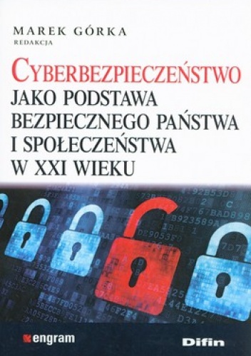 Okładka: Marek Górka - Cyberbezpieczeństwo jako podstawa bezpiecznego państwa i społeczeństwa w XXI wieku