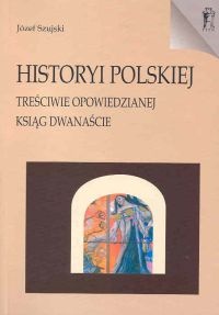 Okładka: Józef Szujski - Historyi polskiej treściwie opowiedzianej Ksiąg dwanaście