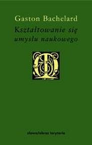 Okładka: Gaston Bachelard - Kształtowanie się umysłu naukowego. Przyczynek do psychoanalizy wiedzy obiektywnej