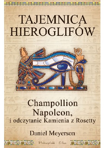 Okładka: Daniel Meyerson - Tajemnica hieroglifów. Champollion, Napoleon i odczytanie Kamienia z Rosetty