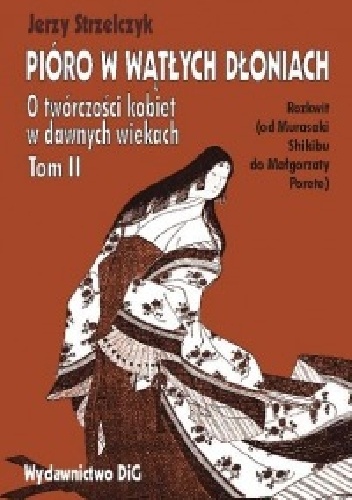 Okładka: Jerzy Strzelczyk - Pióro w wątłych dłoniach. O twórczości kobiet w dawnych wiekach. Tom II. Rozkwit (od Murasaki Shikibu do Małgorzaty Porete)