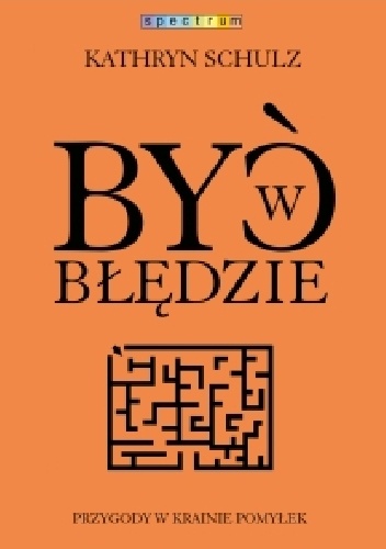 Okładka: Kathryn Schulz - Być w błędzie. Przygody w krainie pomyłek