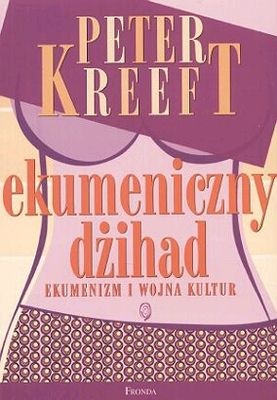 Okładka: Peter Kreeft - Ekumeniczny dżihad. Ekumenizm i wojna kultur