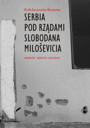 Okładka: Mirella Korzeniewska-Wiszniewska - Serbia pod rządami Slobodana Milosevica. Serbska polityka wobec rozpadu Jugosławii w latach dziewięćdziesiątych XX wieku