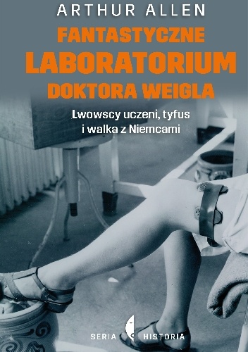 Okładka: Arthur Allen - Fantastyczne laboratorium doktora Weigla. Lwowscy uczeni, tyfus i walka z Niemcami