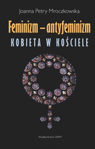 Okładka: Joanna Petry-Mroczkowska - Feminizm - antyfeminizm. Kobieta w Kościele